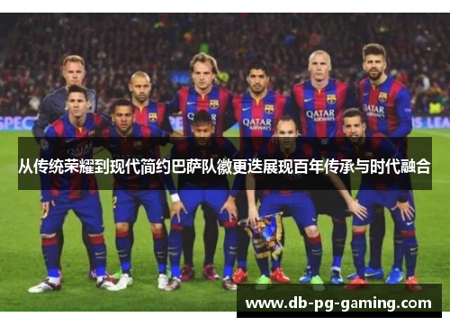 从传统荣耀到现代简约巴萨队徽更迭展现百年传承与时代融合