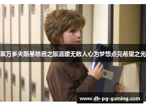 莱万多夫斯基慈善之旅温暖无数人心为梦想点亮希望之光 莱万多夫斯基慈善之旅温暖无数人心为梦想点亮希望之光