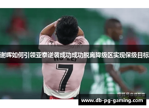 谢晖如何引领亚泰逆袭成功成功脱离降级区实现保级目标 谢晖如何引领亚泰逆袭成功成功脱离降级区实现保级目标