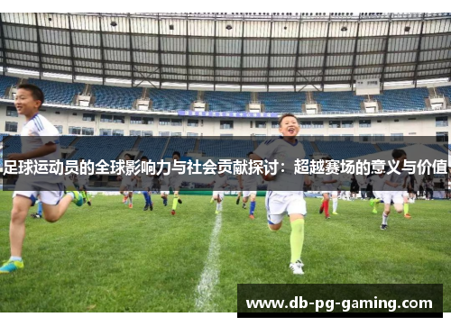 足球运动员的全球影响力与社会贡献探讨：超越赛场的意义与价值