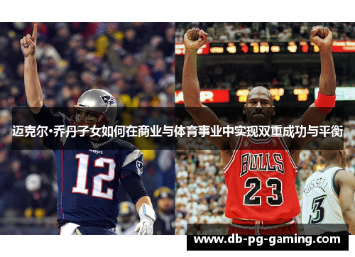 迈克尔·乔丹子女如何在商业与体育事业中实现双重成功与平衡