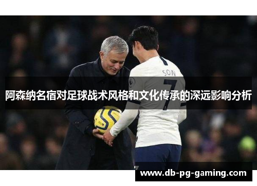 阿森纳名宿对足球战术风格和文化传承的深远影响分析 阿森纳名宿对足球战术风格和文化传承的深远影响分析