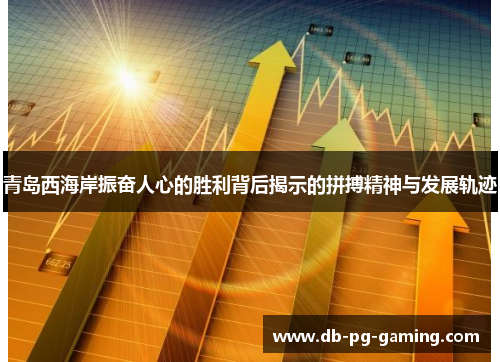 青岛西海岸振奋人心的胜利背后揭示的拼搏精神与发展轨迹 青岛西海岸振奋人心的胜利背后揭示的拼搏精神与发展轨迹