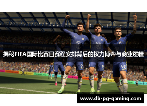揭秘FIFA国际比赛日赛程安排背后的权力博弈与商业逻辑