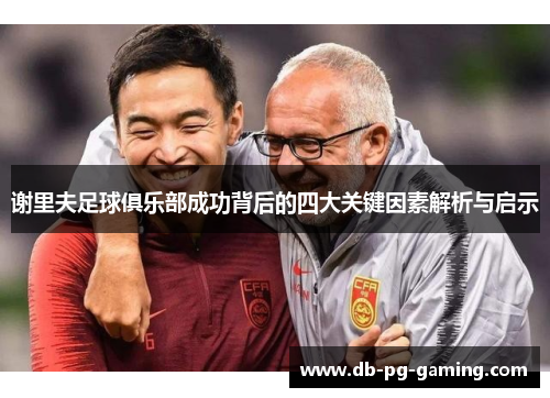 谢里夫足球俱乐部成功背后的四大关键因素解析与启示 谢里夫足球俱乐部成功背后的四大关键因素解析与启示