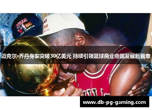 迈克尔·乔丹身家突破30亿美元 持续引领篮球商业帝国发展新篇章 迈克尔·乔丹身家突破30亿美元 持续引领篮球商业帝国发展新篇章