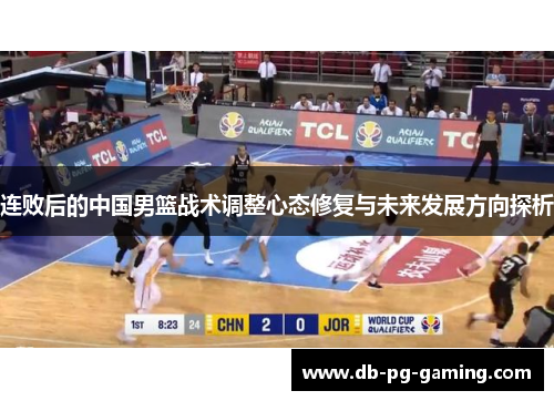 连败后的中国男篮战术调整心态修复与未来发展方向探析 连败后的中国男篮战术调整心态修复与未来发展方向探析