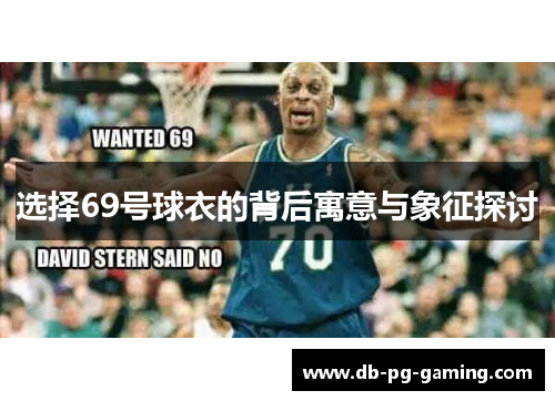 选择69号球衣的背后寓意与象征探讨 选择69号球衣的背后寓意与象征探讨