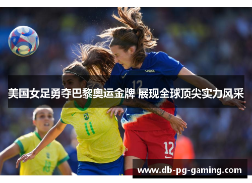 美国女足勇夺巴黎奥运金牌 展现全球顶尖实力风采