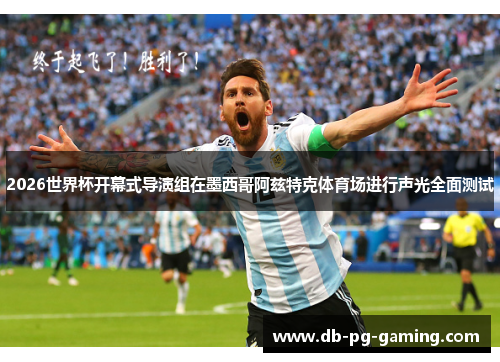 2026世界杯开幕式导演组在墨西哥阿兹特克体育场进行声光全面测试