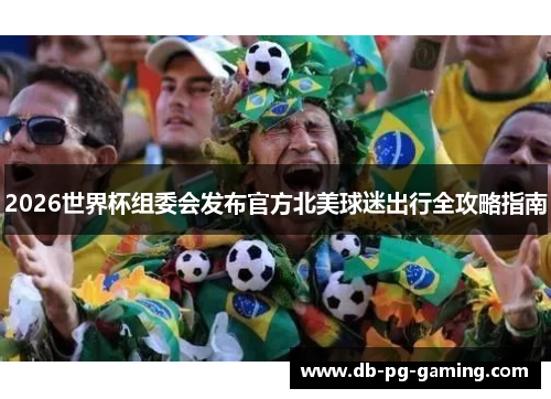 2026世界杯组委会发布官方北美球迷出行全攻略指南